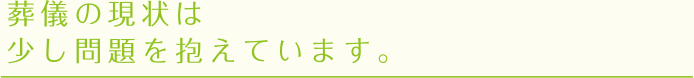 葬儀の現状は少しの問題を抱えています。